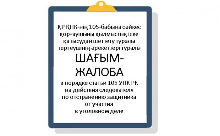 ҚР ҚПК-нің 105-бабына сәйкес қорғаушыны қылмыстық іске қатысудан шеттету туралы тергеушінің әрекеттері туралы  ШАҒЫМ