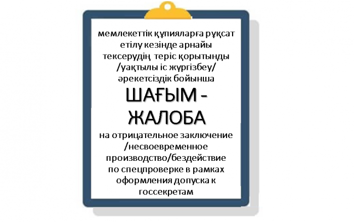 Мемлекеттік құпияларға рұқсат етілу кезінде арнайы тексерудің теріс қорытынды /уақтылы іс жүргізбеу/әрекетсіздік бойынша  ШАҒЫМ