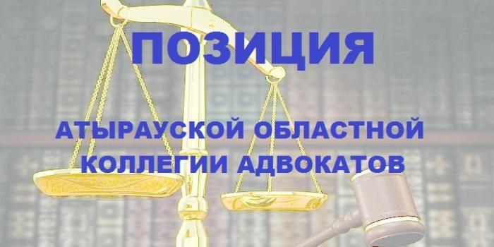 ПОЗИЦИЯ АТЫРАУСКОЙ ОБЛАСТНОЙ КОЛЛЕГИИ АДВОКАТОВ